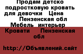 Продам детско-подростковую кровать для девочки › Цена ­ 5 000 - Пензенская обл. Мебель, интерьер » Кровати   . Пензенская обл.